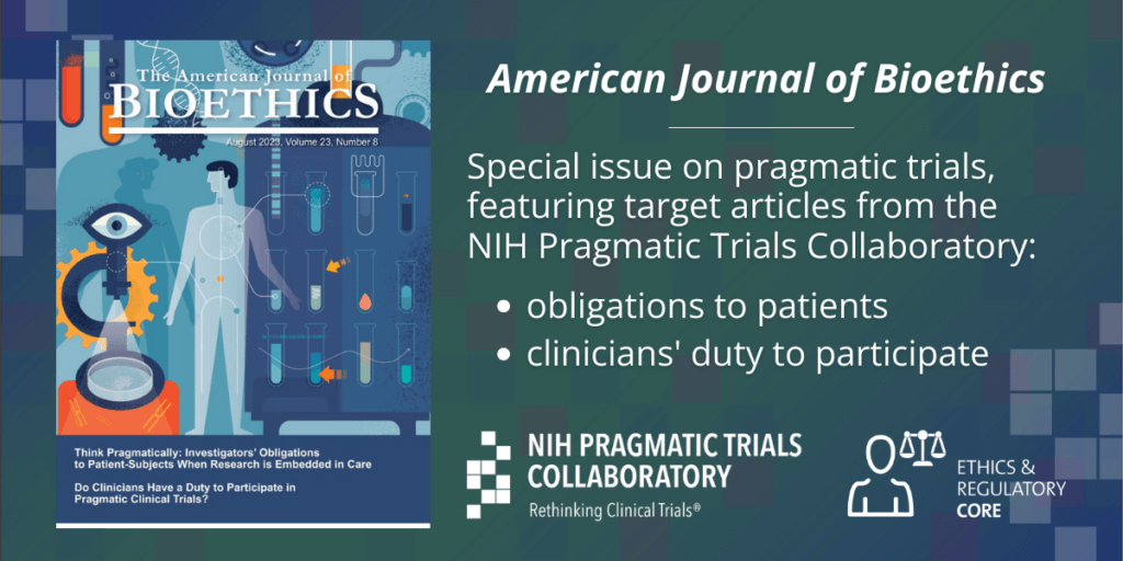 A graphic that includes the cover image from the August 2023 issue of the American Journal of Bioethics. The text in the graphic reads as follows: "American Journal of Bioethics Special issue on pragmatic trials, featuring target articles from the NIH Pragmatic Trials Collaboratory."